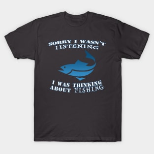 Sorry I wasn't listening I was thinking about fishing T-Shirt